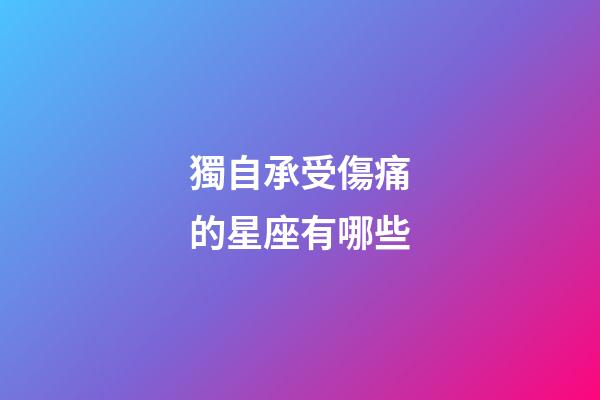 獨自承受傷痛的星座有哪些-第1張-星座運勢-玄機派