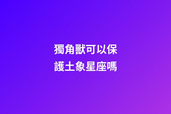 獨角獸可以保護土象星座嗎-第1張-星座運勢-玄機派