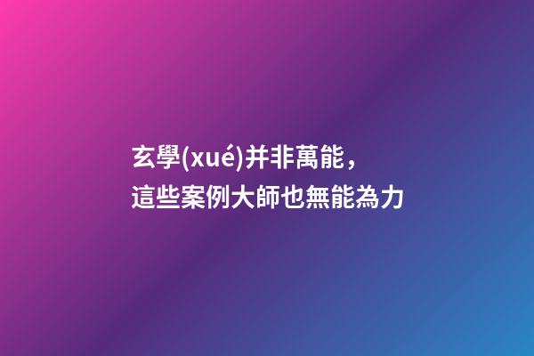 玄學(xué)并非萬能，這些案例大師也無能為力