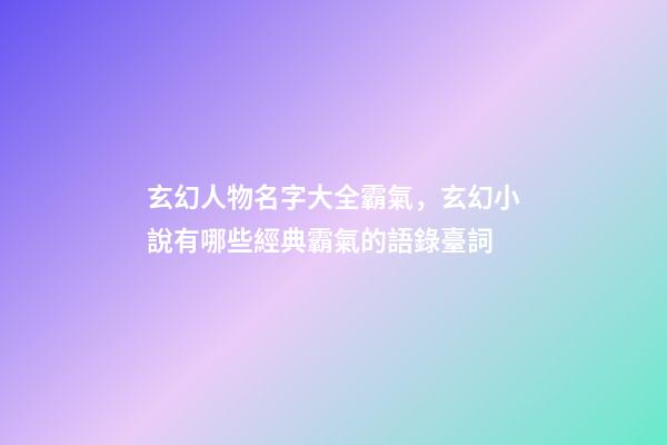 玄幻人物名字大全霸氣，玄幻小說有哪些經典霸氣的語錄臺詞-第1張-觀點-玄機派