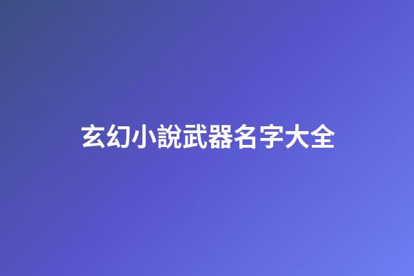 玄幻小說武器名字大全