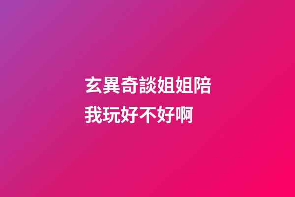 玄異奇談姐姐陪我玩好不好啊