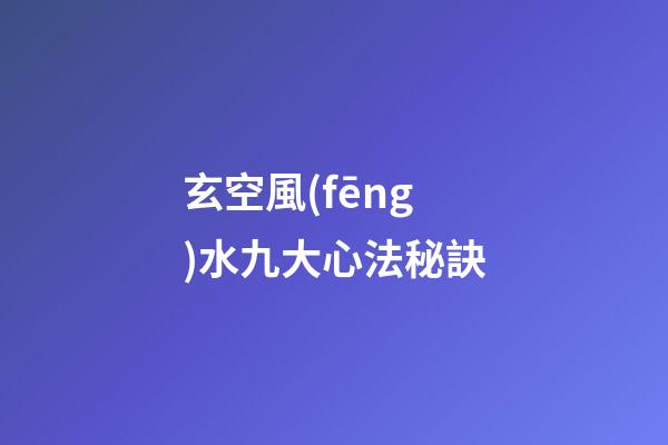 玄空風(fēng)水九大心法秘訣