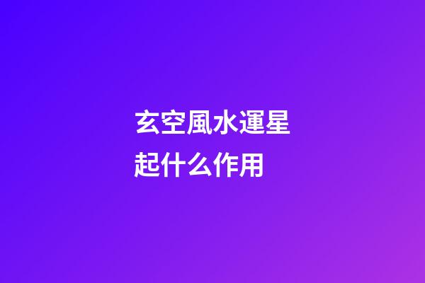 玄空風水運星起什么作用