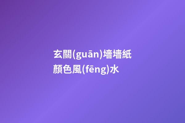 玄關(guān)墻墻紙顏色風(fēng)水