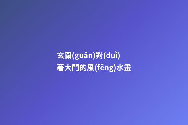 玄關(guān)對(duì)著大門的風(fēng)水畫