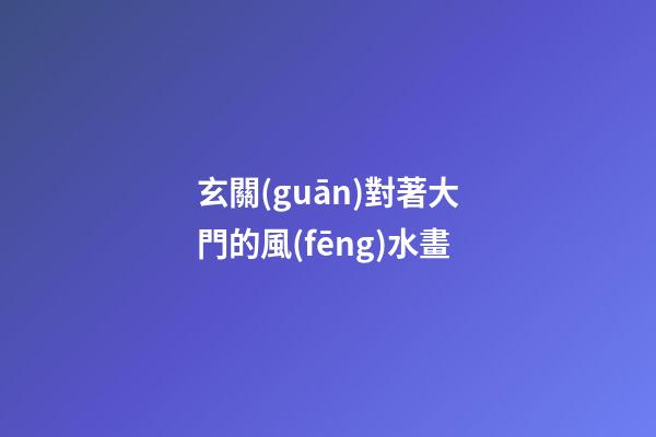 玄關(guān)對著大門的風(fēng)水畫