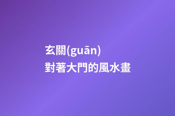 玄關(guān)對著大門的風水畫