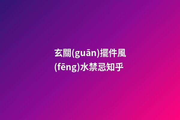 玄關(guān)擺件風(fēng)水禁忌知乎