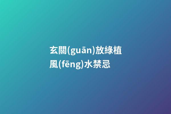 玄關(guān)放綠植風(fēng)水禁忌