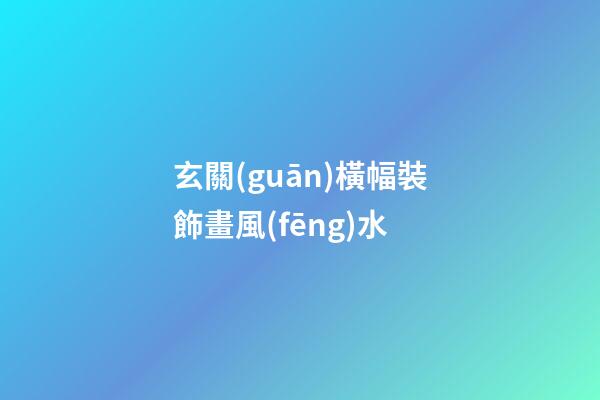 玄關(guān)橫幅裝飾畫風(fēng)水