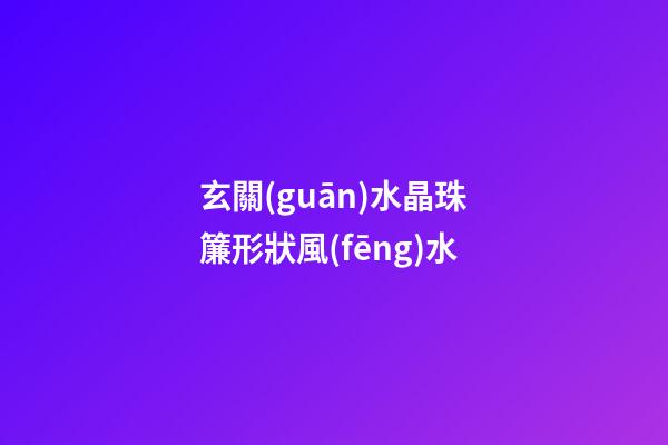 玄關(guān)水晶珠簾形狀風(fēng)水