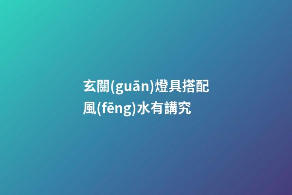 玄關(guān)燈具搭配風(fēng)水有講究