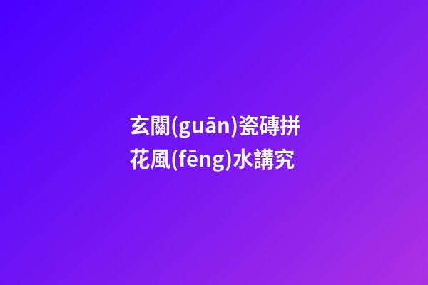 玄關(guān)瓷磚拼花風(fēng)水講究