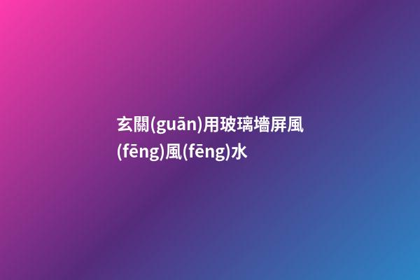 玄關(guān)用玻璃墻屏風(fēng)風(fēng)水