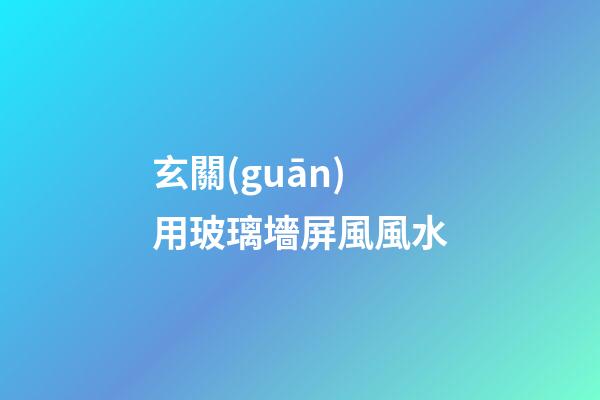 玄關(guān)用玻璃墻屏風風水