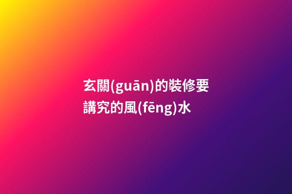 玄關(guān)的裝修要講究的風(fēng)水