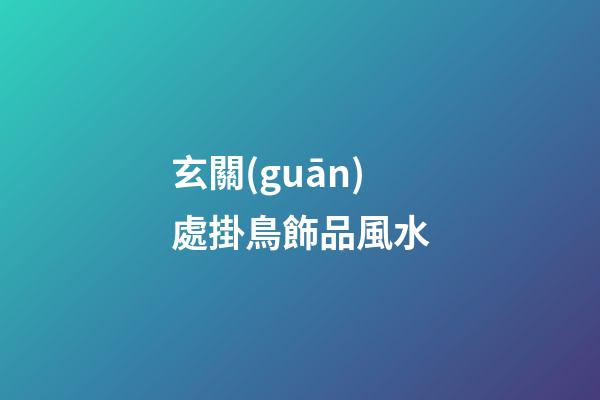 玄關(guān)處掛鳥飾品風水