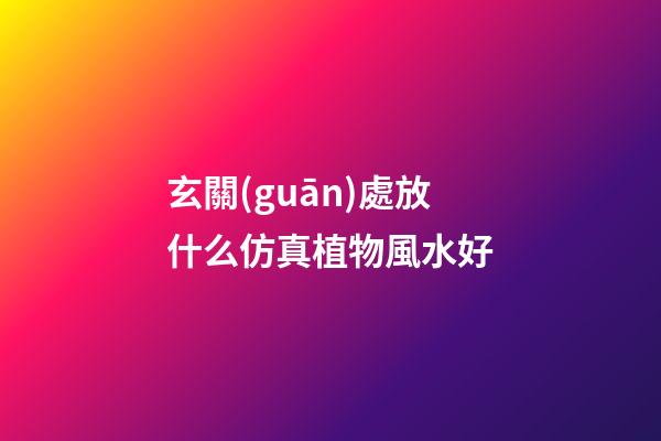 玄關(guān)處放什么仿真植物風水好