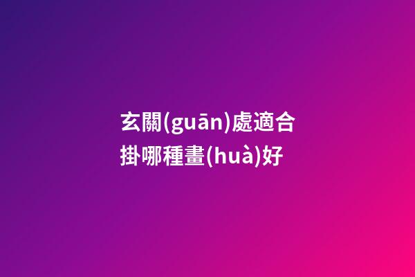 玄關(guān)處適合掛哪種畫(huà)好