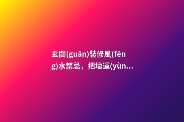 玄關(guān)裝修風(fēng)水禁忌，把壞運(yùn)勢拒之門外