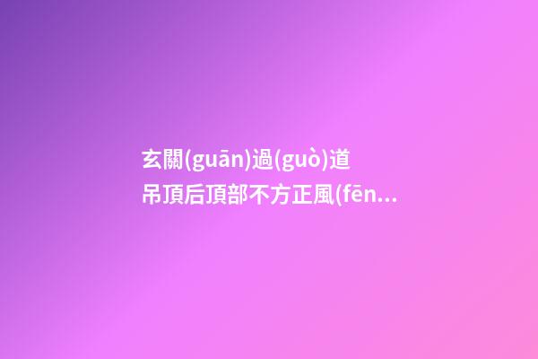 玄關(guān)過(guò)道吊頂后頂部不方正風(fēng)水
