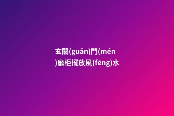 玄關(guān)門(mén)廳柜擺放風(fēng)水