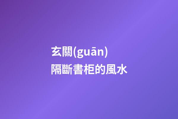 玄關(guān)隔斷書柜的風水