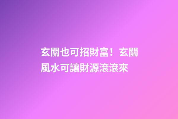 玄關也可招財富！玄關風水可讓財源滾滾來