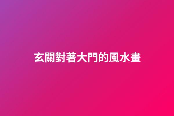 玄關對著大門的風水畫