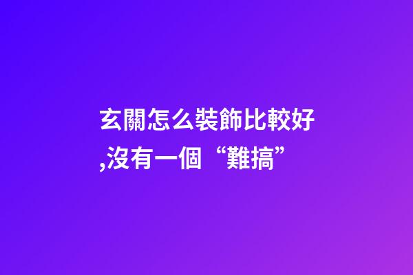 玄關怎么裝飾比較好,沒有一個“難搞”-第1張-觀點-玄機派