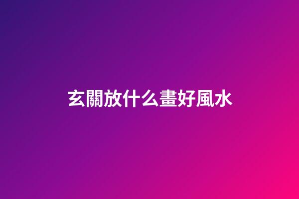 玄關放什么畫好風水