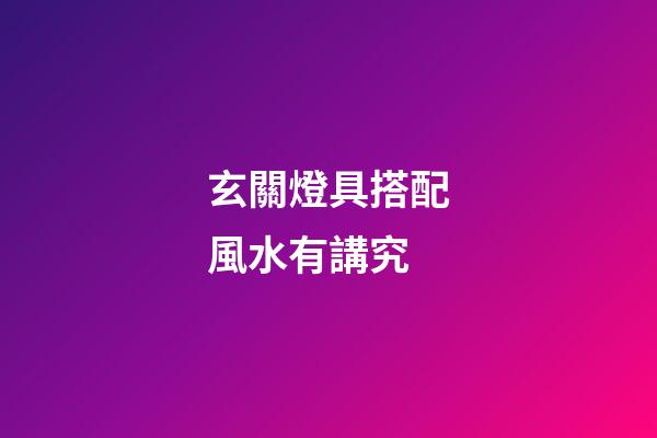 玄關燈具搭配風水有講究