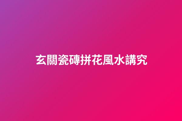 玄關瓷磚拼花風水講究