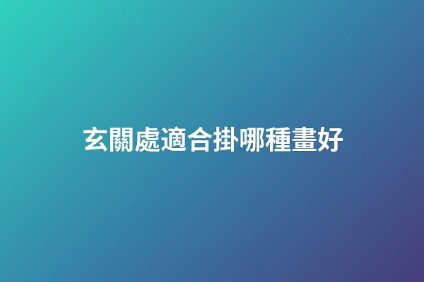 玄關處適合掛哪種畫好