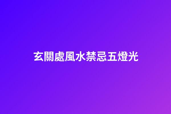 玄關處風水禁忌五燈光