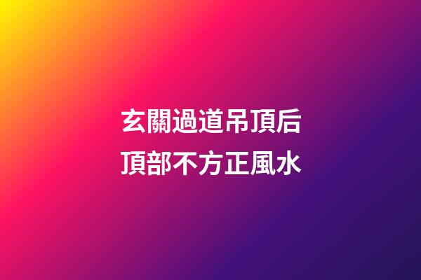 玄關過道吊頂后頂部不方正風水