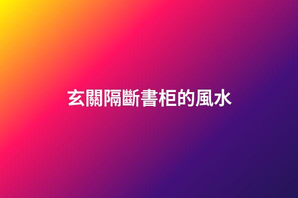 玄關隔斷書柜的風水