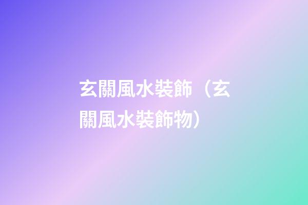玄關風水裝飾（玄關風水裝飾物）