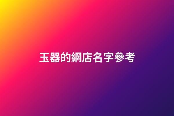 玉器的網店名字參考-第1張-店鋪起名-玄機派