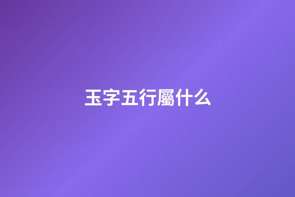玉字五行屬什么