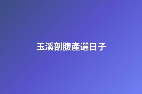 玉溪剖腹產選日子