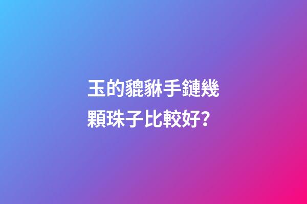 玉的貔貅手鏈幾顆珠子比較好？