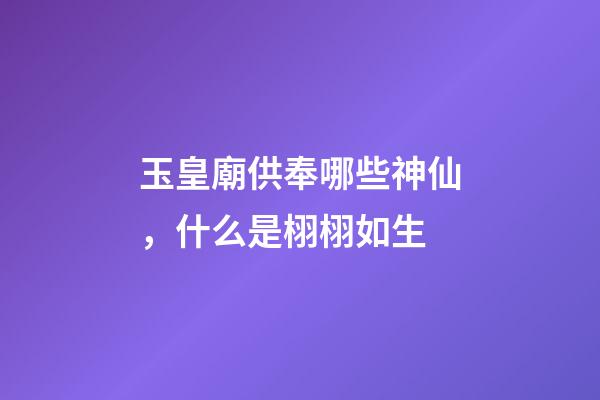 玉皇廟供奉哪些神仙，什么是栩栩如生-第1張-觀點-玄機派