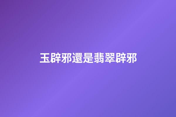 玉辟邪還是翡翠辟邪