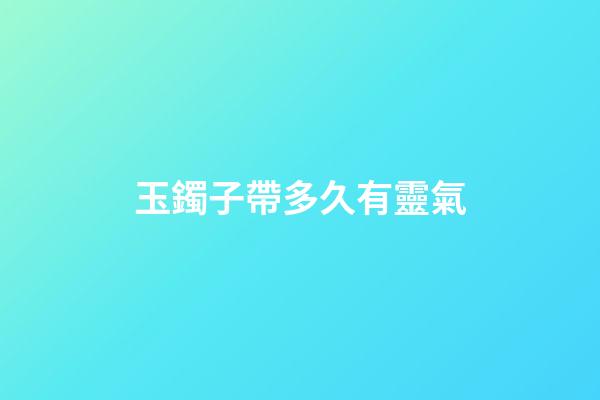 玉鐲子帶多久有靈氣