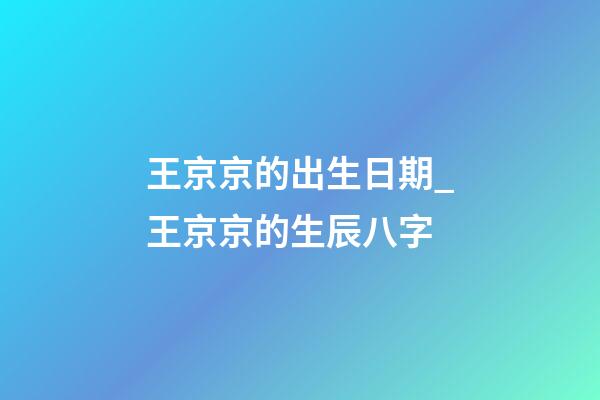 王京京的出生日期_王京京的生辰八字