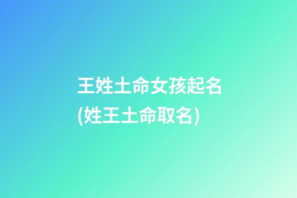 王姓土命女孩起名(姓王土命取名)