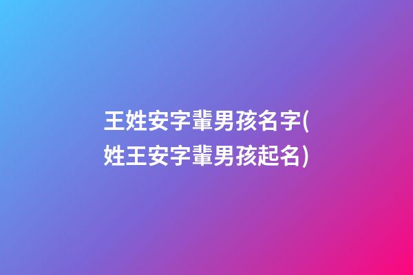 王姓安字輩男孩名字(姓王安字輩男孩起名)