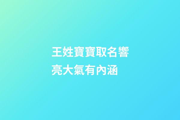 王姓寶寶取名響亮大氣有內涵(王姓寶寶取名寶典)-第1張-寶寶起名-玄機派